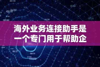 海外业务连接助手是一个专门用于帮助企业在海外经营的企业，通过技术、法律、市场等多方面的支持，与当地客户和合作伙伴建立高效、顺畅的联系。这类助手通常涉及以下功能