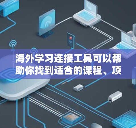 海外学习连接工具可以帮助你找到适合的课程、项目和资源。以下是一些常用的工具和方法 海外学习连接工具可以帮助你找到适合的课程、项目和资源。以下是一些常用的工具和方法