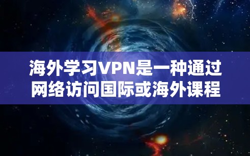 海外学习VPN是一种通过网络访问国际或海外课程的工具。以下是一些考虑因素和建议,帮助你更好地理解和使用VPN 海外学习VPN是一种通过网络访问国际或海外课程的工具。以下是一些考虑因素和建议,帮助你更好地理解和使用VPN