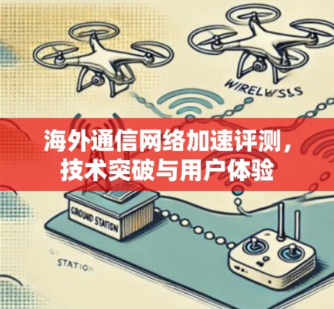 海外通信网络加速评测，技术突破与用户体验