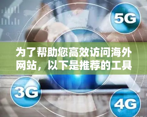 为了帮助您高效访问海外网站,以下是推荐的工具和步骤,供参考 为了帮助您高效访问海外网站,以下是推荐的工具和步骤,供参考