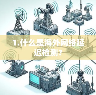 1.什么是海外网络延迟检测？