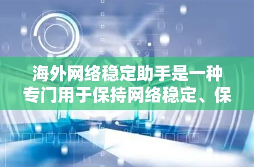 海外网络稳定助手是一种专门用于保持网络稳定、保护数据和用户安全的工具或设备。这些助手通常支持远程访问，适合在海外工作、学习或旅行时使用。以下是一些常见的海外网络稳定助手推荐