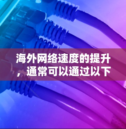 海外网络速度的提升，通常可以通过以下措施来改善
