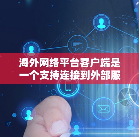 海外网络平台客户端是一个支持连接到外部服务器运行的客户端,提供了多种功能和选项,适用于国际化的网络应用开发和共享。以下是详细的总结 海外网络平台客户端是一个支持连接到外部服务器运行的客户端,提供了多种功能和选项,适用于国际化的网络应用开发和共享。以下是详细的总结