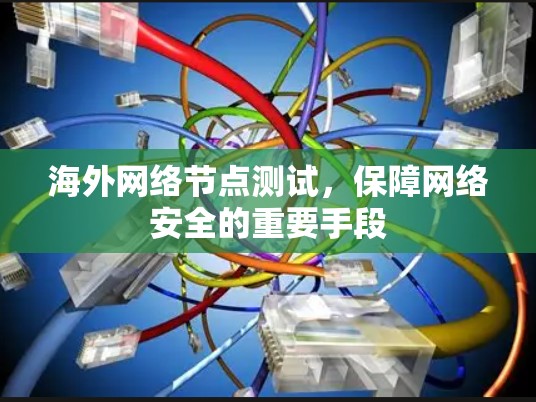 海外网络节点测试，保障网络安全的重要手段