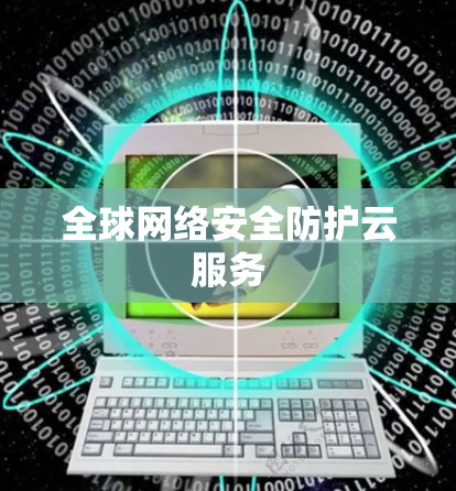 全球网络安全防护云服务 全球网络安全防护云服务