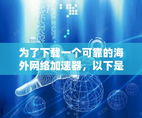 为了下载一个可靠的海外网络加速器，以下是一些推荐的网站和方法，帮助你找到适合的加速器