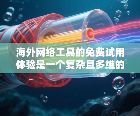 海外网络工具的免费试用体验是一个复杂且多维的问题,需要综合考虑多种因素。以下是详细的分析和总结 海外网络工具的免费试用体验是一个复杂且多维的问题,需要综合考虑多种因素。以下是详细的分析和总结