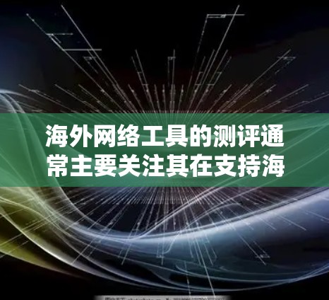 海外网络工具的测评通常主要关注其在支持海外访问、数据安全、高效沟通等方面的表现。以下是一些常见的海外网络工具及其测评情况 海外网络工具的测评通常主要关注其在支持海外访问、数据安全、高效沟通等方面的表现。以下是一些常见的海外网络工具及其测评情况