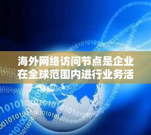 海外网络访问节点是企业在全球范围内进行业务活动时常用的工具,尤其在跨国或跨公司环境中,需要访问多个地点或合作伙伴。以下是一些常见的海外访问节点推荐,根据不同的需求和场景来选择最合适的节点类型 海外网络访问节点是企业在全球范围内进行业务活动时常用的工具,尤其在跨国或跨公司环境中,需要访问多个地点或合作伙伴。以下是一些常见的海外访问节点推荐,根据不同的需求和场景来选择最合适的节点类型