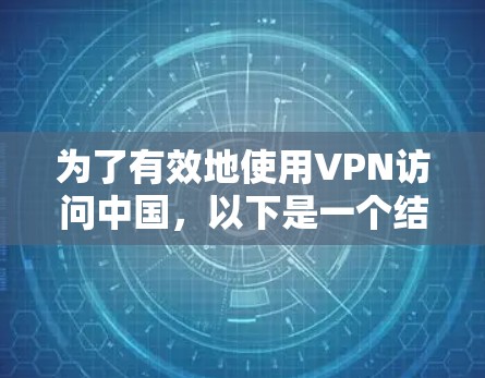 为了有效地使用VPN访问中国，以下是一个结构清晰、步骤明确的指南