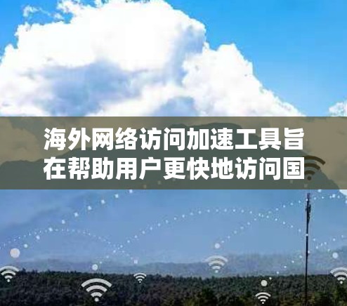 海外网络访问加速工具旨在帮助用户更快地访问国外网站,通常需要缓存扩展、缓存引擎和网络连接增强功能。以下是详细的指南 海外网络访问加速工具旨在帮助用户更快地访问国外网站,通常需要缓存扩展、缓存引擎和网络连接增强功能。以下是详细的指南