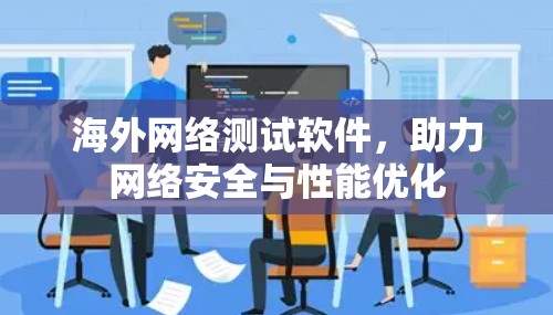 海外网络测试软件,助力网络安全与性能优化 海外网络测试软件,助力网络安全与性能优化