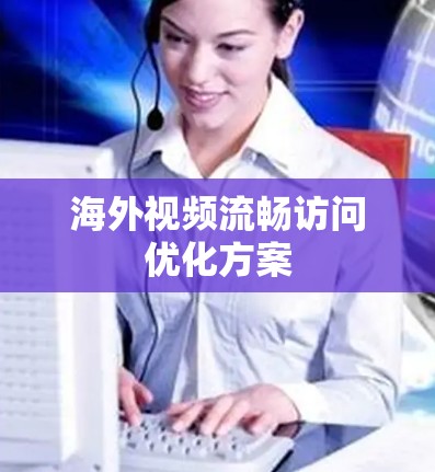海外视频流畅访问优化方案