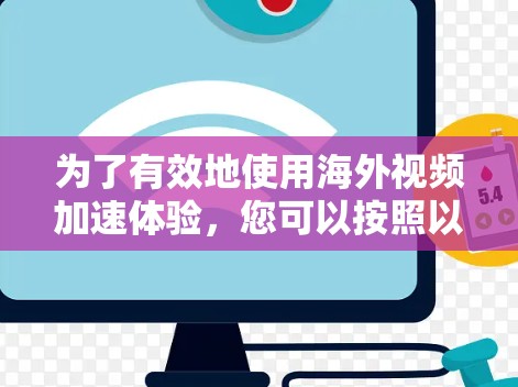为了有效地使用海外视频加速体验，您可以按照以下步骤进行操作