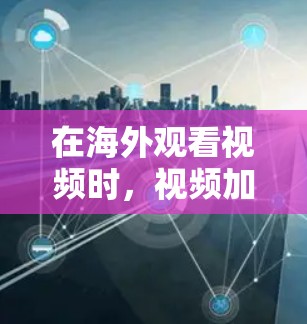 在海外观看视频时，视频加速服务是一个重要的工具，能够帮助用户避免因设备延迟或网络问题导致的卡顿。以下是一些全球知名的视频加速服务评测，帮助您了解如何选择适合自己的体验