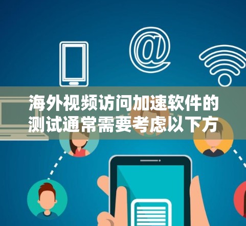 海外视频访问加速软件的测试通常需要考虑以下方面 海外视频访问加速软件的测试通常需要考虑以下方面