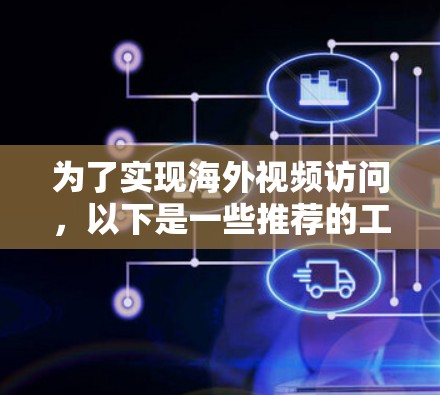 为了实现海外视频访问，以下是一些推荐的工具，根据你的需求和预算进行选择