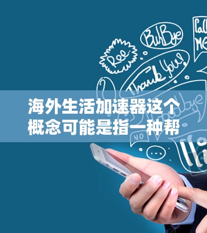 海外生活加速器这个概念可能是指一种帮助人们轻松规划海外旅行的工具或资源。以下是一些可能的解释和建议