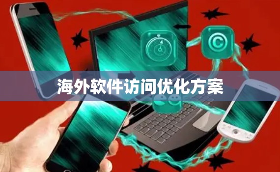 海外软件访问优化方案 海外软件访问优化方案