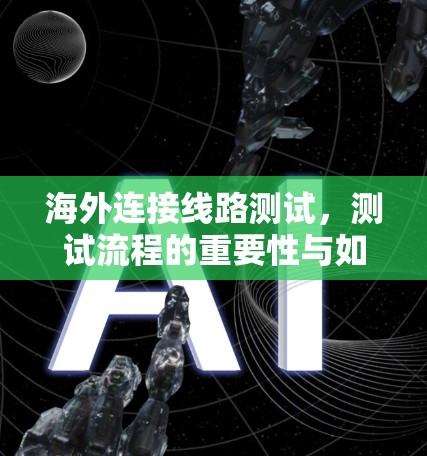 海外连接线路测试,测试流程的重要性与如何确保连接成功 海外连接线路测试,测试流程的重要性与如何确保连接成功
