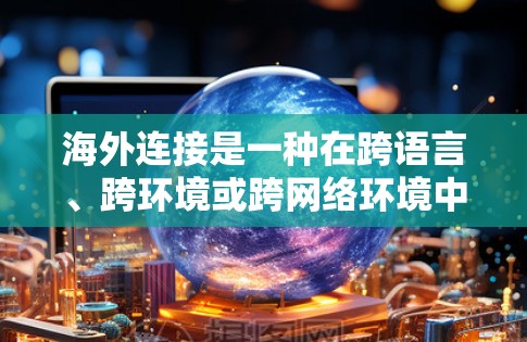 海外连接是一种在跨语言、跨环境或跨网络环境中实现设备间通信的技术。以下是一个详细且结构化的指南,帮助您理解和使用海外连接 海外连接是一种在跨语言、跨环境或跨网络环境中实现设备间通信的技术。以下是一个详细且结构化的指南,帮助您理解和使用海外连接