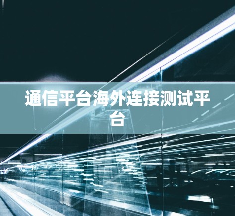 通信平台海外连接测试平台 通信平台海外连接测试平台