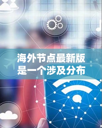 海外节点最新版是一个涉及分布式系统和云计算领域的重要概念。以下是对该概念的详细分析和解释 海外节点最新版是一个涉及分布式系统和云计算领域的重要概念。以下是对该概念的详细分析和解释
