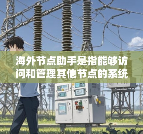 海外节点助手是指能够访问和管理其他节点的系统,位于其他国家或地区的网络中。这些节点通常定义为节点,包括云服务器、数据库、数据库和计算机网络。海外节点助手支持以下功能 海外节点助手是指能够访问和管理其他节点的系统,位于其他国家或地区的网络中。这些节点通常定义为节点,包括云服务器、数据库、数据库和计算机网络。海外节点助手支持以下功能