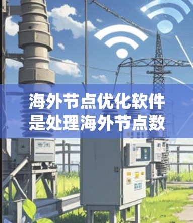 海外节点优化软件是处理海外节点数据和计算的工具,旨在提升系统的可用性、响应时间和资源效率。以下是对该领域的一些详细总结和信息 海外节点优化软件是处理海外节点数据和计算的工具,旨在提升系统的可用性、响应时间和资源效率。以下是对该领域的一些详细总结和信息