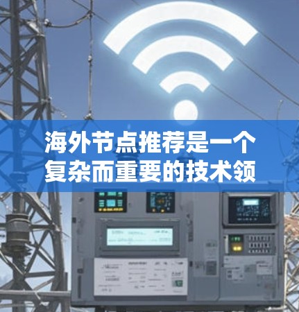 海外节点推荐是一个复杂而重要的技术领域,涉及网络安全、金融安全和资金流动等多个方面。以下是对该主题的详细总结和深入分析 海外节点推荐是一个复杂而重要的技术领域,涉及网络安全、金融安全和资金流动等多个方面。以下是对该主题的详细总结和深入分析