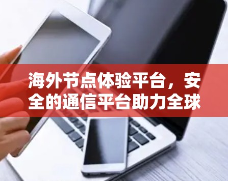海外节点体验平台，安全的通信平台助力全球网络建设