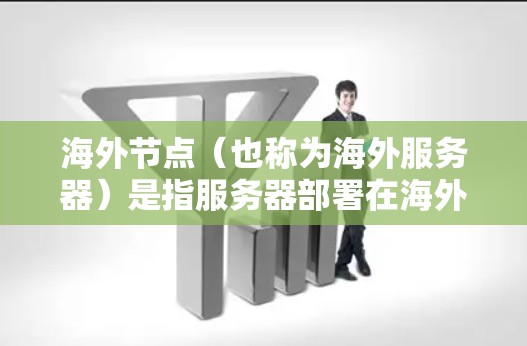 海外节点（也称为海外服务器）是指服务器部署在海外地区的服务器，与本地服务器有所不同，通常涉及多服务器架构，如Hernán架构。海外节点加速体验主要取决于以下几个方面