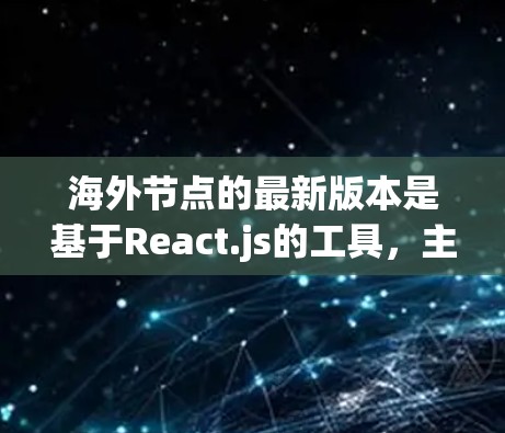 海外节点的最新版本是基于React.js的工具,主要功能包括Web开发框架集成、跨平台支持、构建工具和测试工具。以下是其最新版本的信息和功能总结 海外节点的最新版本是基于React.js的工具,主要功能包括Web开发框架集成、跨平台支持、构建工具和测试工具。以下是其最新版本的信息和功能总结