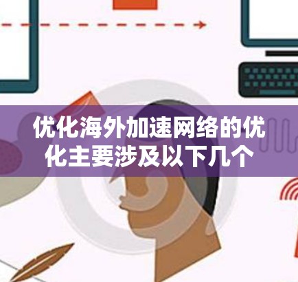 优化海外加速网络的优化主要涉及以下几个方面,以确保网络加载速度快、安全且易于管理。以下是一些优化海外加速网络的方法 优化海外加速网络的优化主要涉及以下几个方面,以确保网络加载速度快、安全且易于管理。以下是一些优化海外加速网络的方法