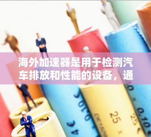 海外加速器是用于检测汽车排放和性能的设备,通常由汽车制造商提供。检测海外加速器的线路需要遵循特定的步骤和方法,以确保设备的正常运行。以下是一个详细的检测步骤指南 海外加速器是用于检测汽车排放和性能的设备,通常由汽车制造商提供。检测海外加速器的线路需要遵循特定的步骤和方法,以确保设备的正常运行。以下是一个详细的检测步骤指南