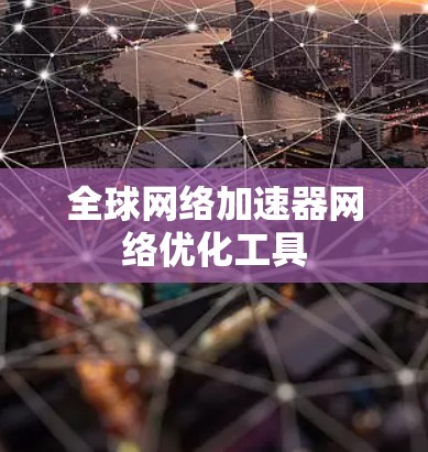 全球网络加速器网络优化工具 全球网络加速器网络优化工具