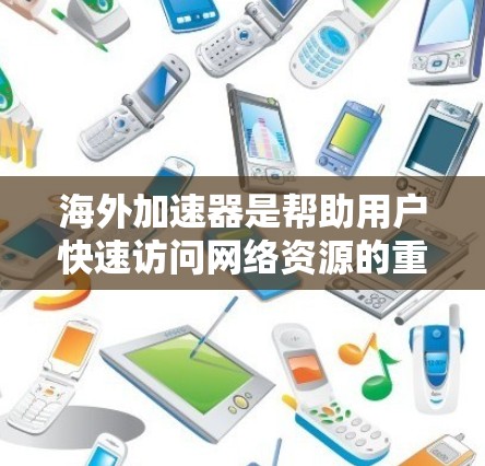 海外加速器是帮助用户快速访问网络资源的重要工具,而选择合适的加速器对于提升用户体验至关重要。以下是对几个常用的海外加速器的详细介绍 海外加速器是帮助用户快速访问网络资源的重要工具,而选择合适的加速器对于提升用户体验至关重要。以下是对几个常用的海外加速器的详细介绍
