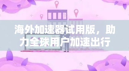 海外加速器试用版,助力全球用户加速出行 海外加速器试用版,助力全球用户加速出行