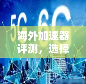 海外加速器评测，选择指南