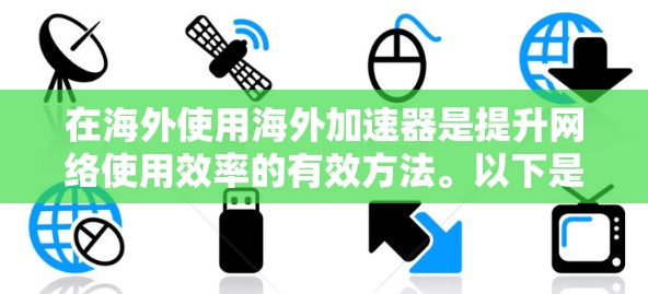在海外使用海外加速器是提升网络使用效率的有效方法。以下是一个清晰的步骤指南,帮助你有效地使用海外加速器 在海外使用海外加速器是提升网络使用效率的有效方法。以下是一个清晰的步骤指南,帮助你有效地使用海外加速器