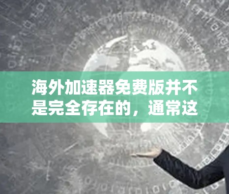 海外加速器免费版并不是完全存在的,通常这些平台要么没有完全免费的功能,要么存在使用限制。以下是一些关键点的总结 海外加速器免费版并不是完全存在的,通常这些平台要么没有完全免费的功能,要么存在使用限制。以下是一些关键点的总结