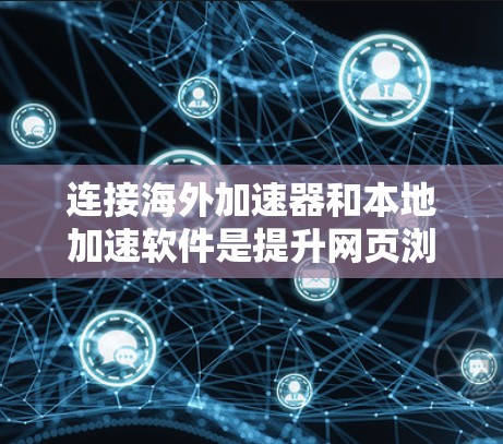 连接海外加速器和本地加速软件是提升网页浏览速度的重要步骤。以下是详细的步骤指南 连接海外加速器和本地加速软件是提升网页浏览速度的重要步骤。以下是详细的步骤指南