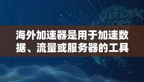 海外加速器是用于加速数据、流量或服务器的工具,通常以云平台或特定服务提供商为中心。以下是一些推荐的海外加速器类型及其特点 海外加速器是用于加速数据、流量或服务器的工具,通常以云平台或特定服务提供商为中心。以下是一些推荐的海外加速器类型及其特点