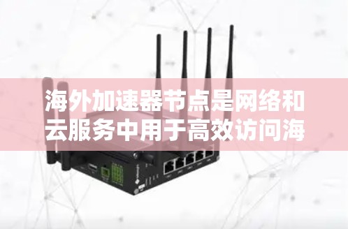海外加速器节点是网络和云服务中用于高效访问海外服务器或节点的工具。它们通常提供高可用性、高扩展性和安全性的服务。以下是一些推荐的海外加速器节点,供您参考 海外加速器节点是网络和云服务中用于高效访问海外服务器或节点的工具。它们通常提供高可用性、高扩展性和安全性的服务。以下是一些推荐的海外加速器节点,供您参考
