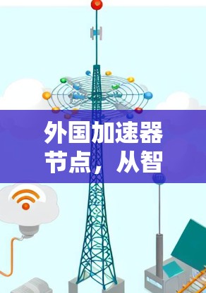 外国加速器节点,从智能网络到未来的技术突破 外国加速器节点,从智能网络到未来的技术突破