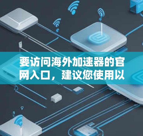 要访问海外加速器的官网入口，建议您使用以下关键词进行搜索