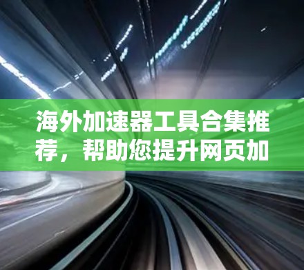 海外加速器工具合集推荐，帮助您提升网页加载速度。以下是一些综合性的工具包和推荐的加速器