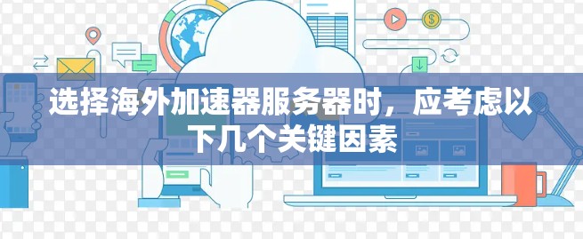 选择海外加速器服务器时,应考虑以下几个关键因素 选择海外加速器服务器时,应考虑以下几个关键因素